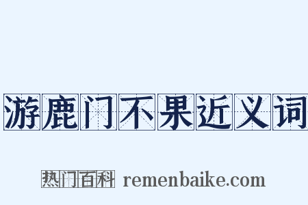 游鹿门不果近义词是什么意思的图片